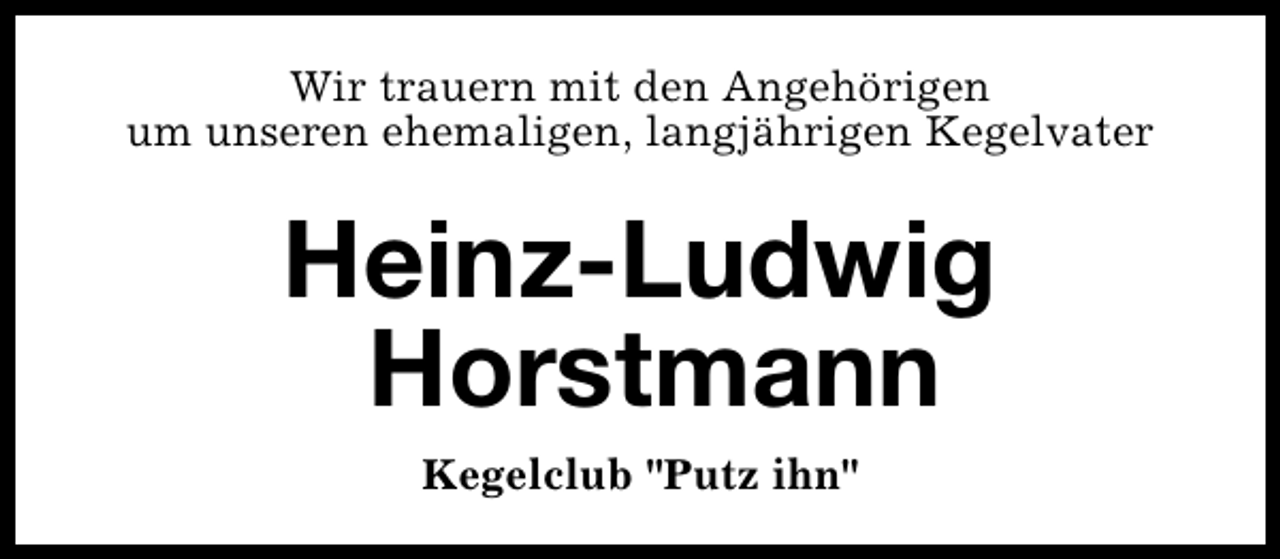 <p>Wir trauern mit den Angehörigen<br />um unseren ehemaligen, langjährigen Kegelvater</p><p>Heinz-Ludwig<br />Horstmann<br />Kegelclub "Putz ihn"</p>