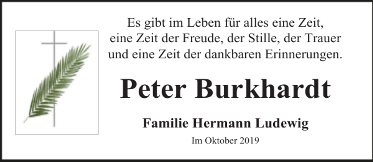 <p>Es gibt im Leben für alles eine Zeit,<br />eine Zeit der Freude, der Stille, der Trauer<br />und eine Zeit der dankbaren Erinnerungen.</p><p>Peter Burkhardt<br />Familie Hermann Ludewig<br />Im Oktober 2019</p>