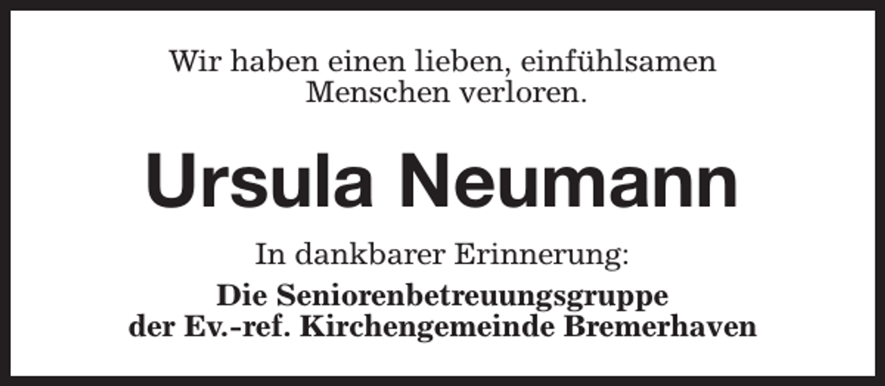 <p>Wir haben einen lieben, einfühlsamen<br />Menschen verloren.</p><p>Ursula Neumann<br />In dankbarer Erinnerung:<br />Die Seniorenbetreuungsgruppe<br />der Ev.-ref. Kirchengemeinde Bremerhaven</p>