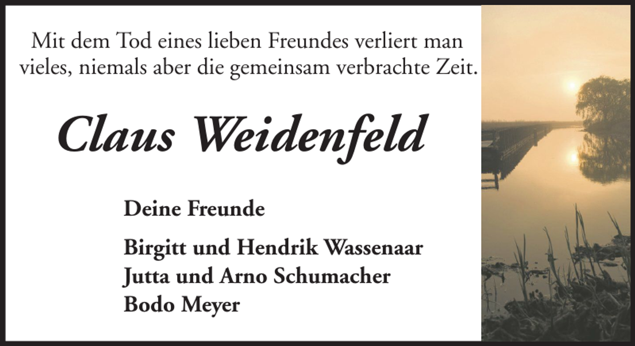 <p>Mit dem Tod eines lieben Freundes verliert man<br />vieles, niemals aber die gemeinsam verbrachte Zeit.</p><p>Claus Weidenfeld<br />Deine Freunde<br />Birgitt und Hendrik Wassenaar<br />Jutta und Arno Schumacher<br />Bodo Meyer</p>