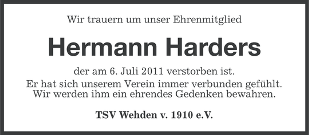 <p>Wir trauern um unser Ehrenmitglied</p><p>Hermann Harders<br />der am 6. Juli 2011 verstorben ist.<br />Er hat sich unserem Verein immer verbunden gefühlt.<br />Wir werden ihm ein ehrendes Gedenken bewahren.<br />TSV Wehden v. 1910 e.V.</p>