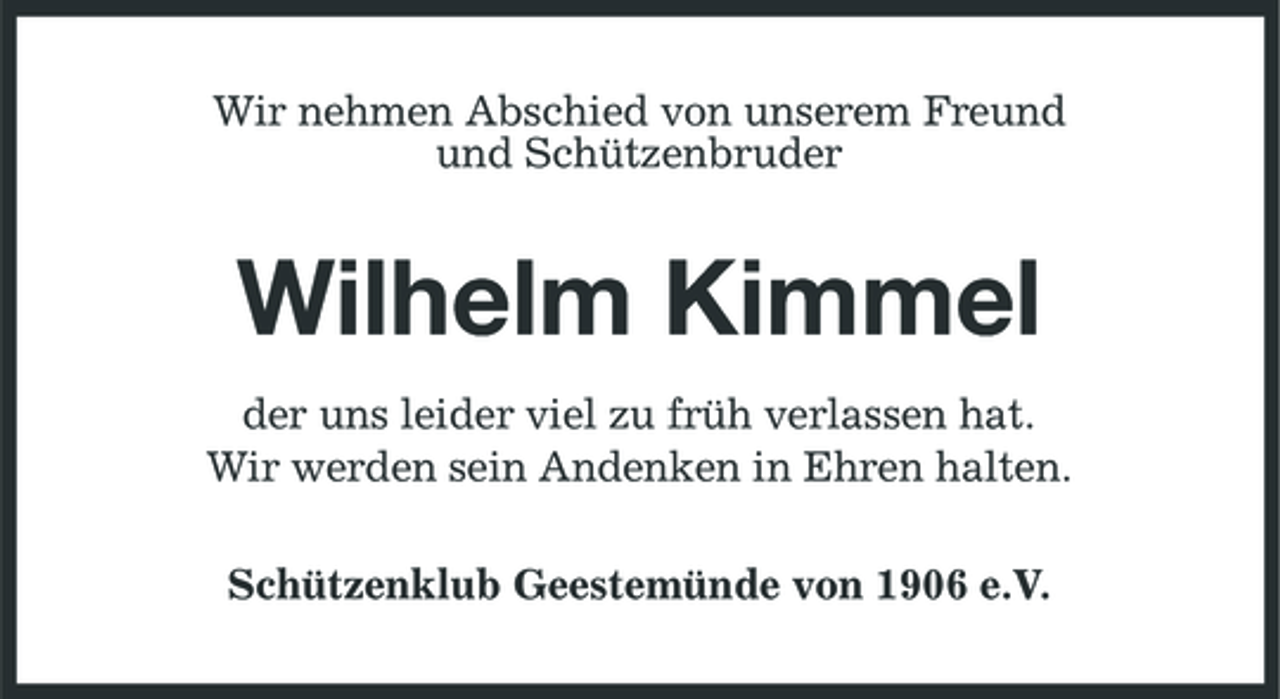 <p>Wir nehmen Abschied von unserem Freund und Schützenbruder</p><p>Wilhelm Kimmel<br />der uns leider viel zu früh verlassen hat. Wir werden sein Andenken in Ehren halten. Schützenklub Geestemünde von 1906 e.V.</p>