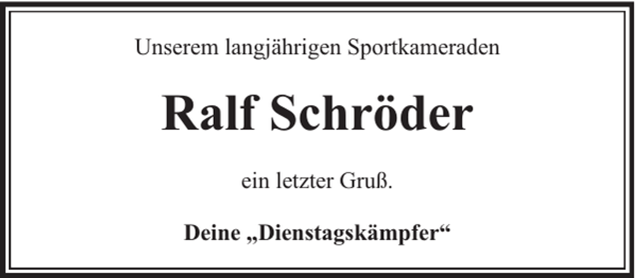 <p>Unserem langjährigen Sportkameraden</p><p>Ralf Schröder<br />ein letzter Gruß.<br />Deine „Dienstagskämpfer“</p>