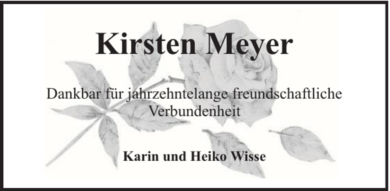 <p>Kirsten Meyer<br />Dankbar für jahrzehntelange freundschaftliche<br />Verbundenheit<br />Karin und Heiko Wisse</p>