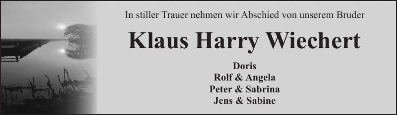 <p>In stiller Trauer nehmen wir Abschied von unserem Bruder</p><p>Klaus Harry Wiechert<br />Doris<br />Rolf &amp; Angela<br />Peter &amp; Sabrina<br />Jens &amp; Sabine</p>
