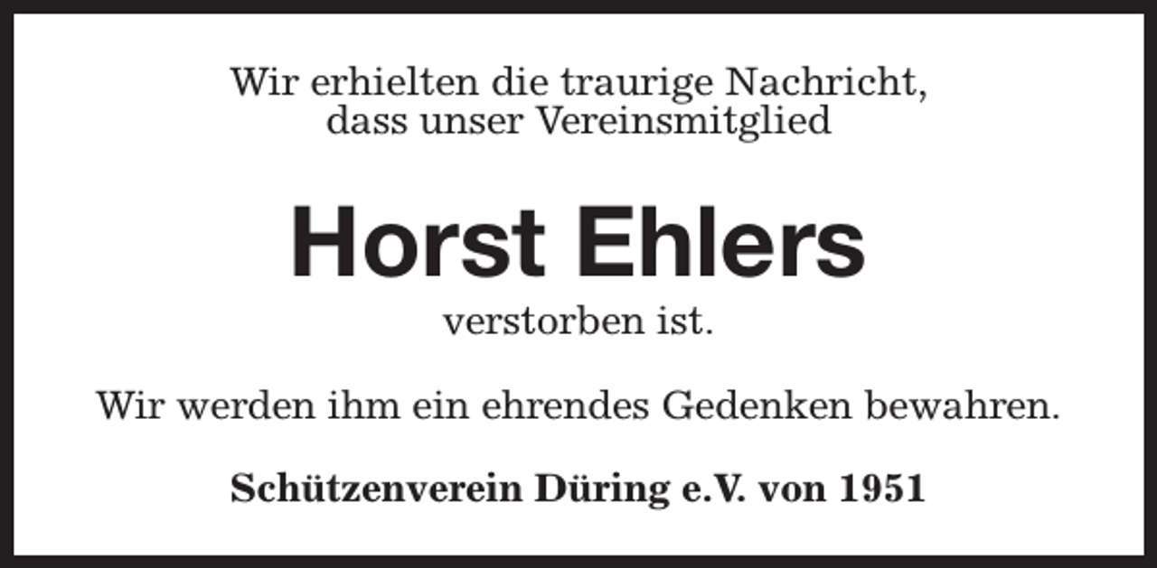 <p>Wir erhielten die traurige Nachricht,<br />dass unser Vereinsmitglied</p><p>Horst Ehlers<br />verstorben ist.</p><p>Wir werden ihm ein ehrendes Gedenken bewahren.<br />Schützenverein Düring e.V. von 1951</p>