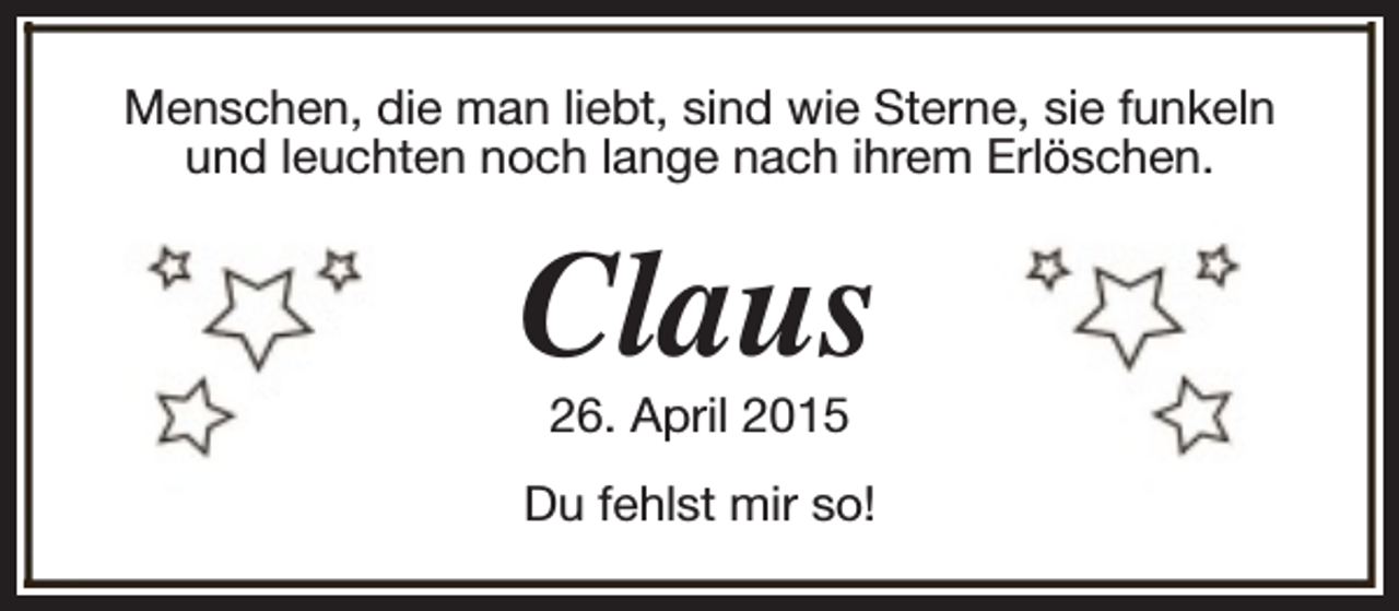 <p>Menschen, die man liebt, sind wie Sterne, sie funkeln<br />und leuchten noch lange nach ihrem Erlöschen.</p><p>Claus<br />26. April 2015</p><p>Du fehlst mir so!</p>