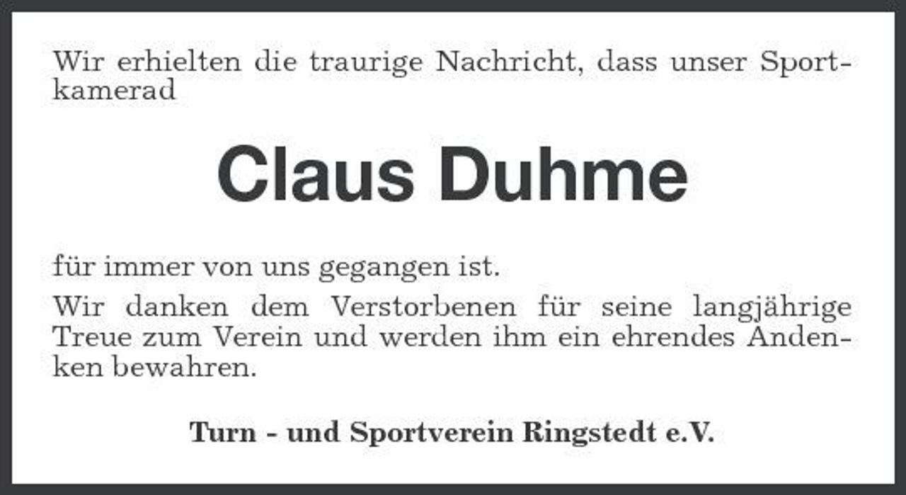 <p>Wir erhielten die traurige Nachricht, dass unser Sportkamerad</p><p>Claus Duhme<br />für immer von uns gegangen ist. Wir danken dem Verstorbenen für seine langjährige Treue zum Verein und werden ihm ein ehrendes Andenken bewahren. Turn - und Sportverein Ringstedt e.V.</p>