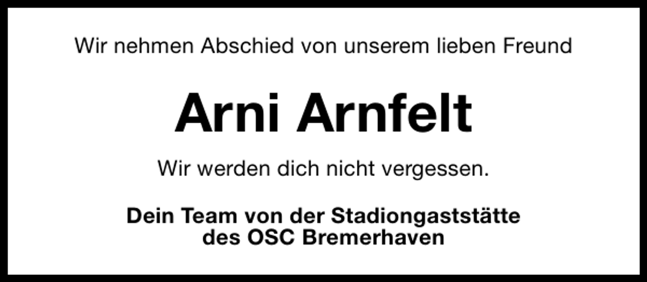 <p>Wir nehmen Abschied von unserem lieben Freund</p><p>Arni Arnfelt<br />Wir werden dich nicht vergessen.<br />Dein Team von der Stadiongaststätte<br />des OSC Bremerhaven</p>