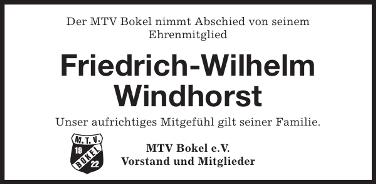 <p>Der MTV Bokel nimmt Abschied von seinem<br />Ehrenmitglied</p><p>Friedrich-Wilhelm<br />Windhorst</p><p>Unser aufrichtiges Mitgefühl gilt seiner Familie.<br />MTV Bokel e.V.<br />Vorstand und Mitglieder</p>