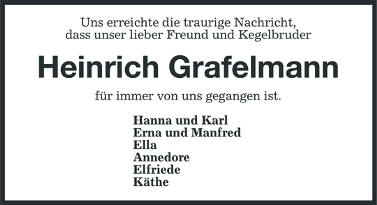 <p>Uns erreichte die traurige Nachricht, dass unser lieber Freund und Kegelbruder</p><p>Heinrich Grafelmann<br />für immer von uns gegangen ist. Hanna und Karl Erna und Manfred Ella Annedore Elfriede Käthe</p>