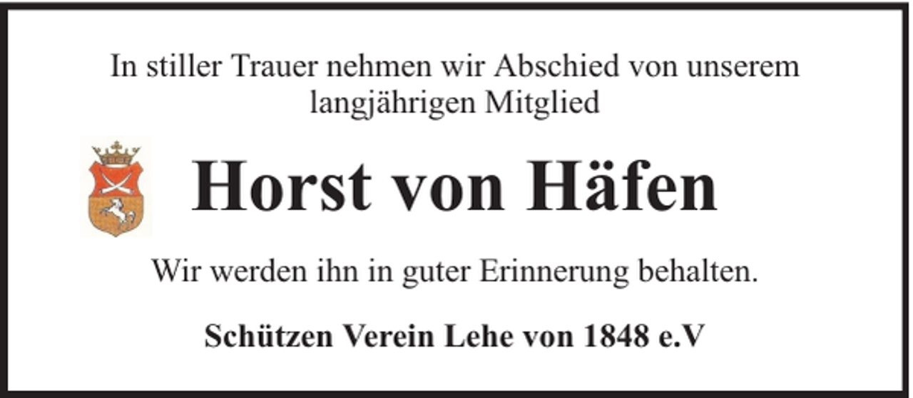 <p>In stiller Trauer nehmen wir Abschied von unserem<br />langjährigen Mitglied</p><p>Horst von Häfen<br />Wir werden ihn in guter Erinnerung behalten.<br />Schützen Verein Lehe von 1848 e.V</p>