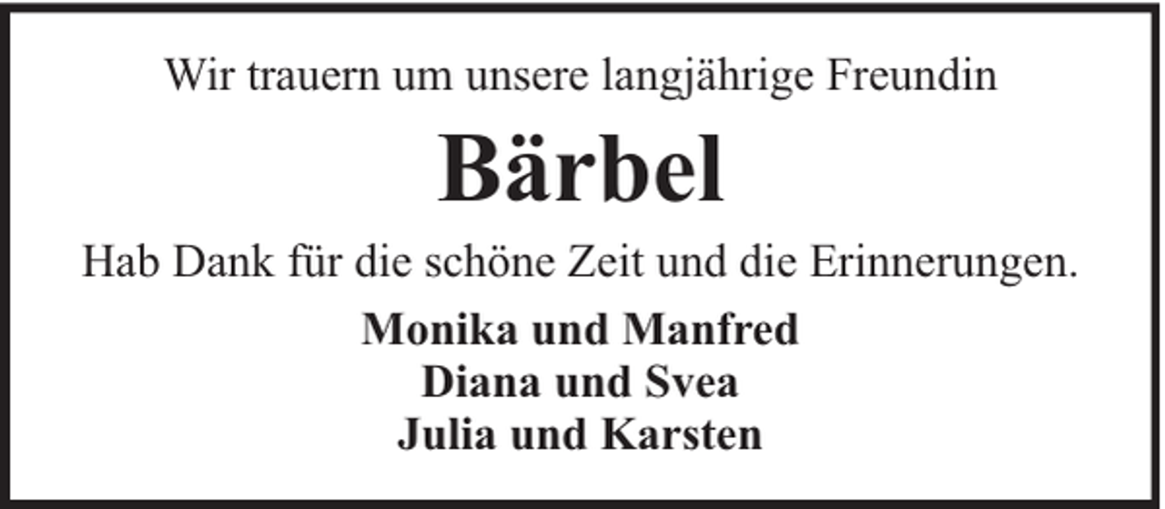 <p>Wir trauern um unsere langjährige Freundin</p><p>Bärbel</p><p>Hab Dank für die schöne Zeit und die Erinnerungen.<br />Monika und Manfred<br />Diana und Svea<br />Julia und Karsten</p>