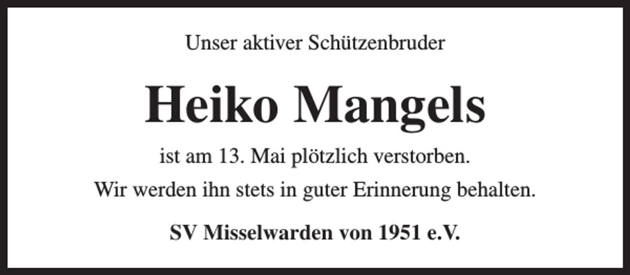 <p>Unser aktiver Schützenbruder</p><p>Heiko Mangels<br />ist am 13. Mai plötzlich verstorben.<br />Wir werden ihn stets in guter Erinnerung behalten.<br />SV Misselwarden von 1951 e.V.</p>