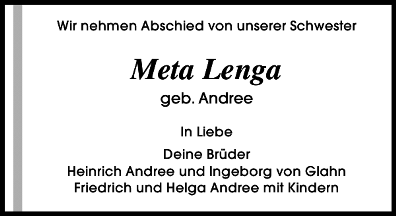 <p>Wir nehmen Abschied von unserer Schwester</p><p>Meta Lenga<br />geb. Andree<br />In Liebe<br />Deine Brüder<br />Heinrich Andree und Ingeborg von Glahn<br />Friedrich und Helga Andree mit Kindern</p>