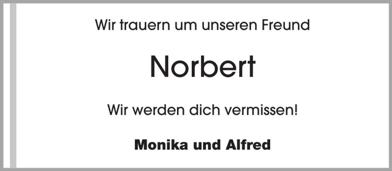 <p>Wir trauern um unseren Freund</p><p>Norbert<br />Wir werden dich vermissen!<br />Monika und Alfred</p>