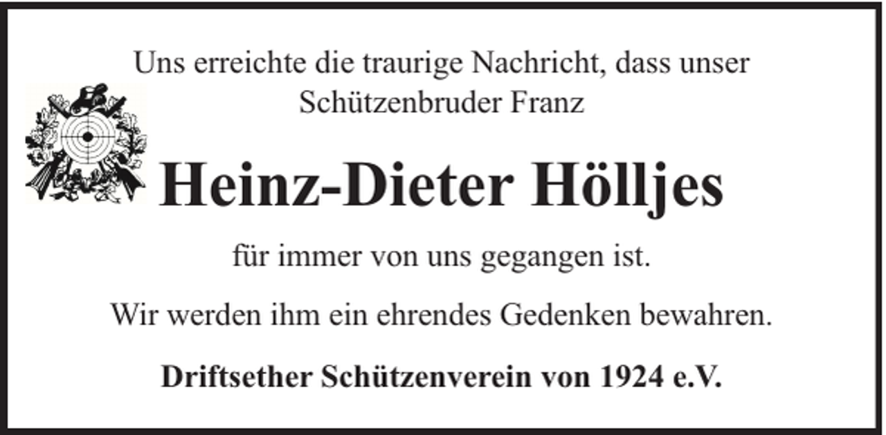 <p>Uns erreichte die traurige Nachricht, dass unser<br />Schützenbruder Franz</p><p>Heinz-Dieter Hölljes<br />für immer von uns gegangen ist.<br />Wir werden ihm ein ehrendes Gedenken bewahren.<br />Driftsether Schützenverein von 1924 e.V.</p>