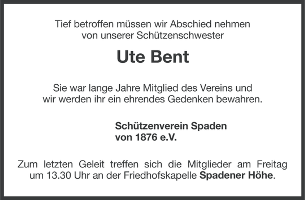 <p>Tief betroffen müssen wir Abschied nehmen<br />von unserer Schützenschwester</p><p>Ute Bent<br />Sie war lange Jahre Mitglied des Vereins und<br />wir werden ihr ein ehrendes Gedenken bewahren.<br />Schützenverein Spaden<br />von 1876 e.V.<br />Zum letzten Geleit treffen sich die Mitglieder am Freitag<br />um 13.30 Uhr an der Friedhofskapelle Spadener Höhe.</p>