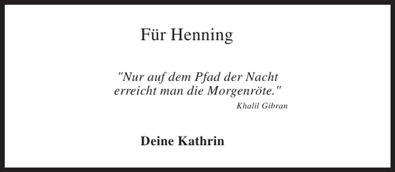 <p>Für Henning<br />"Nur auf dem Pfad der Nacht<br />erreicht man die Morgenröte."<br />Khalil Gibran</p><p>Deine Kathrin</p>