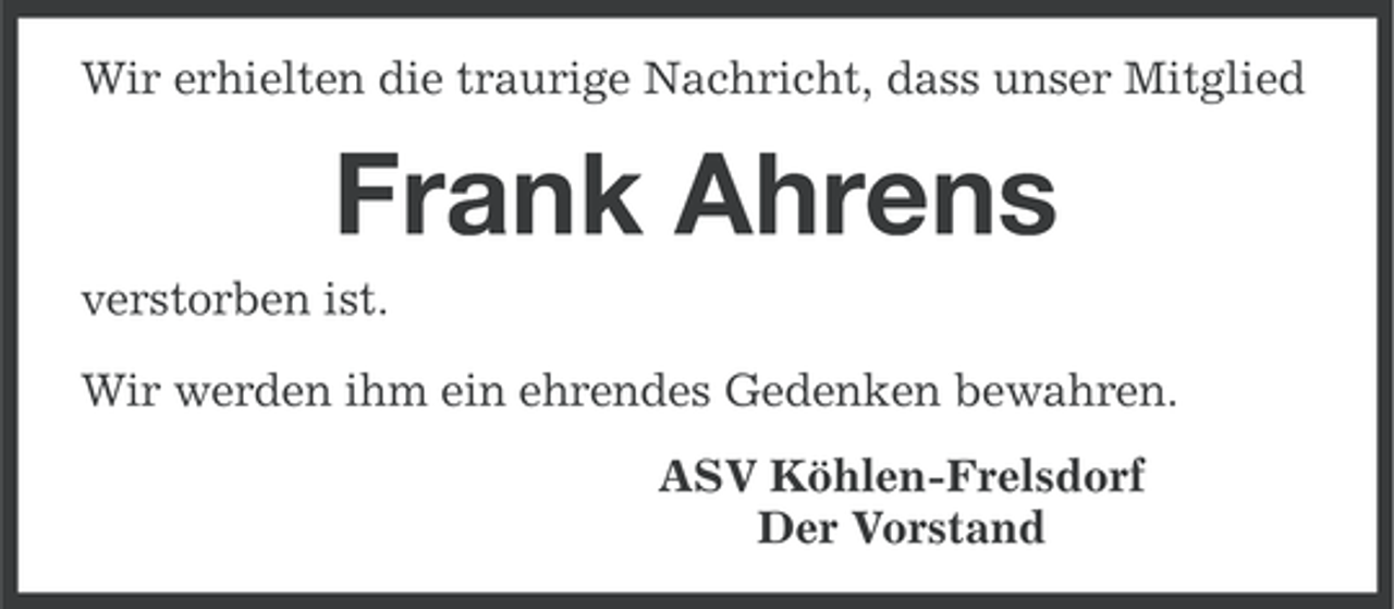 <p>Wir erhielten die traurige Nachricht, dass unser Mitglied</p><p>Frank Ahrens<br />verstorben ist.<br />Wir werden ihm ein ehrendes Gedenken bewahren.<br />ASV Köhlen-Frelsdorf<br />Der Vorstand</p>