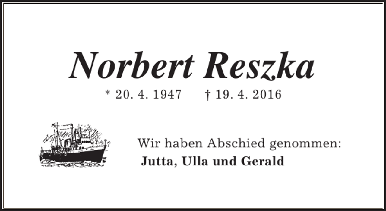 <p>Norbert Reszka<br />* 20. 4. 1947</p><p>† 19. 4. 2016</p><p>Wir haben Abschied genommen:<br />Jutta, Ulla und Gerald</p>