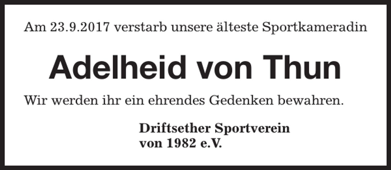 <p>Am 23.9.2017 verstarb unsere älteste Sportkameradin</p><p>Adelheid von Thun<br />Wir werden ihr ein ehrendes Gedenken bewahren.<br />Driftsether Sportverein<br />von 1982 e.V.</p>