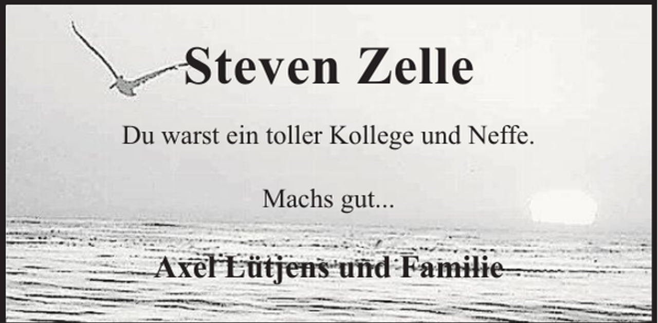 <p>Steven Zelle<br />Du warst ein toller Kollege und Neffe.<br />Machs gut...</p><p>Axel Lütjens und Familie</p>