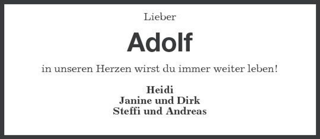 <p>Lieber</p><p>Adolf<br />in unseren Herzen wirst du immer weiter leben! Heidi Janine und Dirk Steffi und Andreas</p>