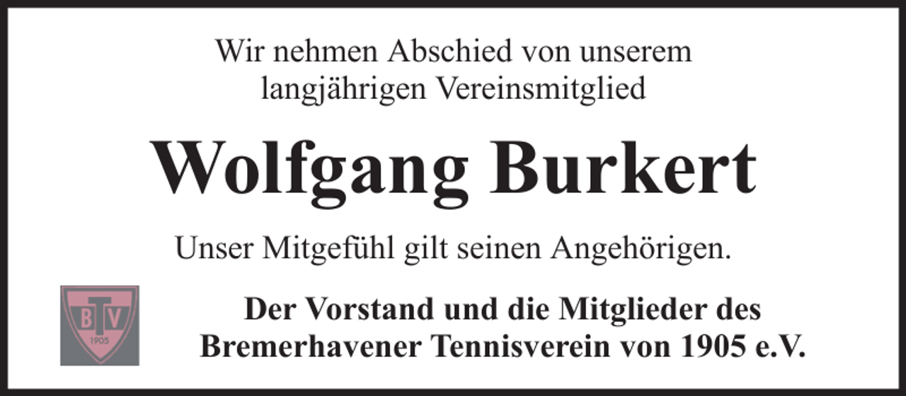 <p>Wir nehmen Abschied von unserem<br />langjährigen Vereinsmitglied</p><p>Wolfgang Burkert<br />Unser Mitgefühl gilt seinen Angehörigen.<br />Der Vorstand und die Mitglieder des<br />Bremerhavener Tennisverein von 1905 e.V.</p>
