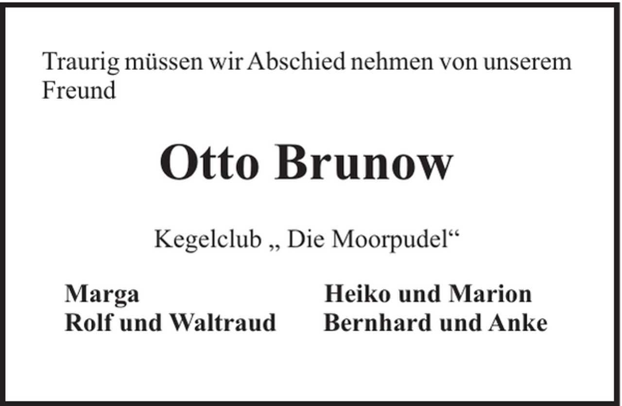 <p>Traurig müssen wir Abschied nehmen von unserem<br />Freund</p><p>Otto Brunow<br />Kegelclub „ Die Moorpudel“<br />Marga<br />Rolf und Waltraud</p><p>Heiko und Marion<br />Bernhard und Anke</p>