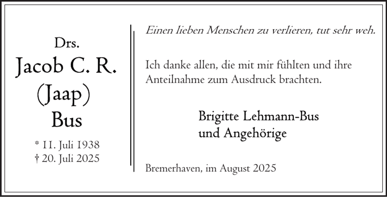 <p>Einen lieben Menschen zu verlieren, tut sehr weh.</p><p>Ich danke allen, die mit mir fühlten und ihre<br />Anteilnahme zum Ausdruck brachten.</p><p>* 11. Juli 1938<br />† 20. Juli 2025</p><p>Bremerhaven, im August 2025</p>