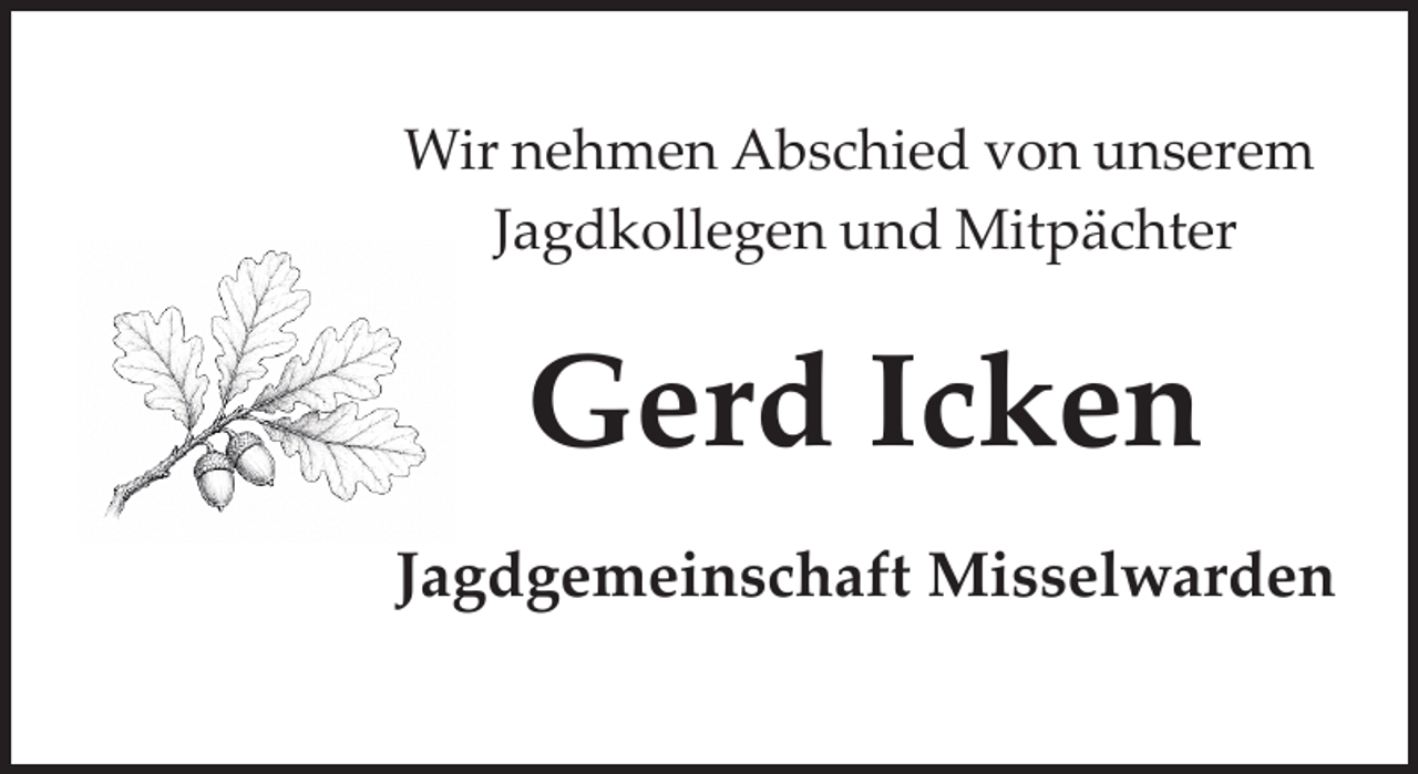 <p>Wir nehmen Abschied von unserem<br />Jagdkollegen und Mitpächter</p><p>Gerd Icken<br />Jagdgemeinschaft Misselwarden</p>