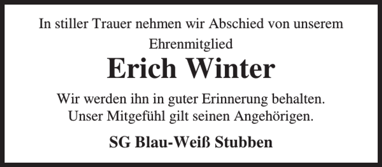 <p>In stiller Trauer nehmen wir Abschied von unserem<br />Ehrenmitglied</p><p>Erich Winter</p><p>Wir werden ihn in guter Erinnerung behalten.<br />Unser Mitgefühl gilt seinen Angehörigen.</p><p>SG Blau-Weiß Stubben</p>