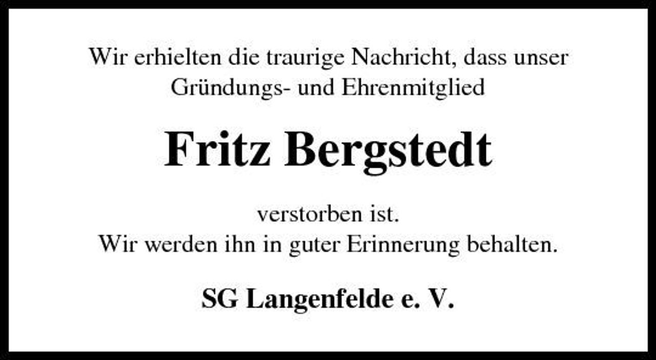 <p>Wir erhielten die traurige Nachricht, dass unser Gründungs- und Ehrenmitglied</p><p>Fritz Bergstedt<br />verstorben ist. Wir werden ihn in guter Erinnerung behalten.</p><p>SG Langenfelde e. V.</p>