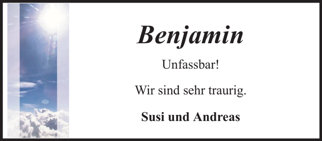 <p>Benjamin<br />Unfassbar!<br />Wir sind sehr traurig.<br />Susi und Andreas</p>
