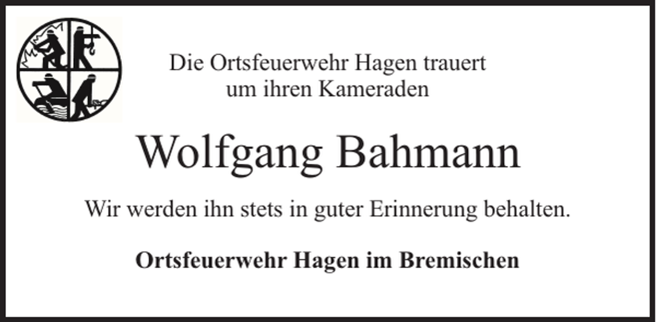 <p>Die Ortsfeuerwehr Hagen trauert<br />um ihren Kameraden</p><p>Wolfgang Bahmann<br />Wir werden ihn stets in guter Erinnerung behalten.<br />Ortsfeuerwehr Hagen im Bremischen</p>