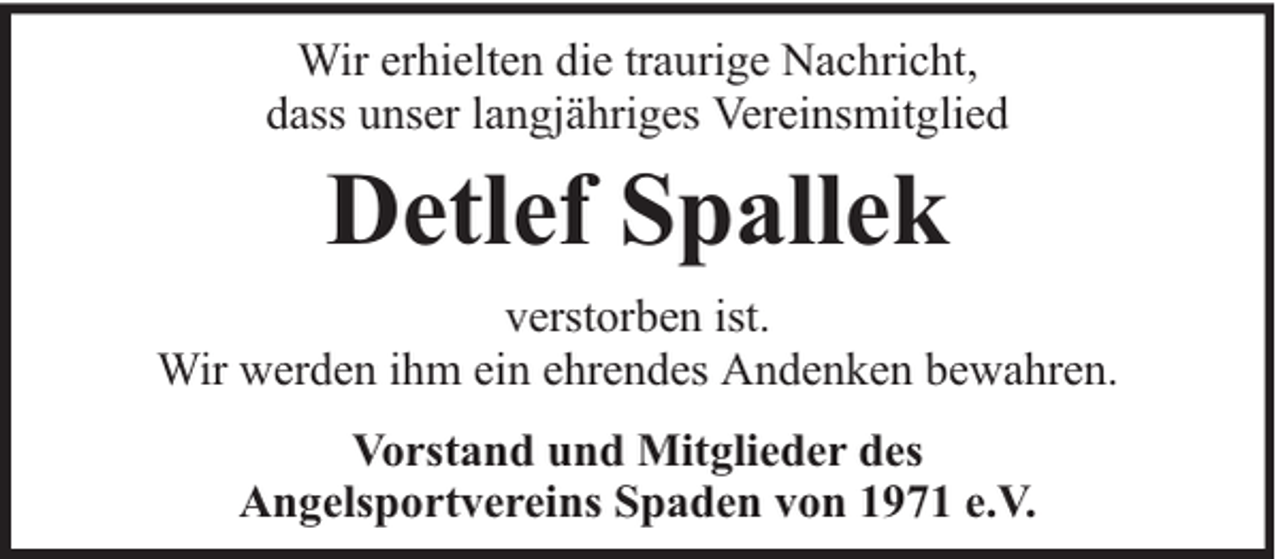 <p>Wir erhielten die traurige Nachricht,<br />dass unser langjähriges Vereinsmitglied</p><p>Detlef Spallek<br />verstorben ist.<br />Wir werden ihm ein ehrendes Andenken bewahren.<br />Vorstand und Mitglieder des<br />Angelsportvereins Spaden von 1971 e.V.</p>