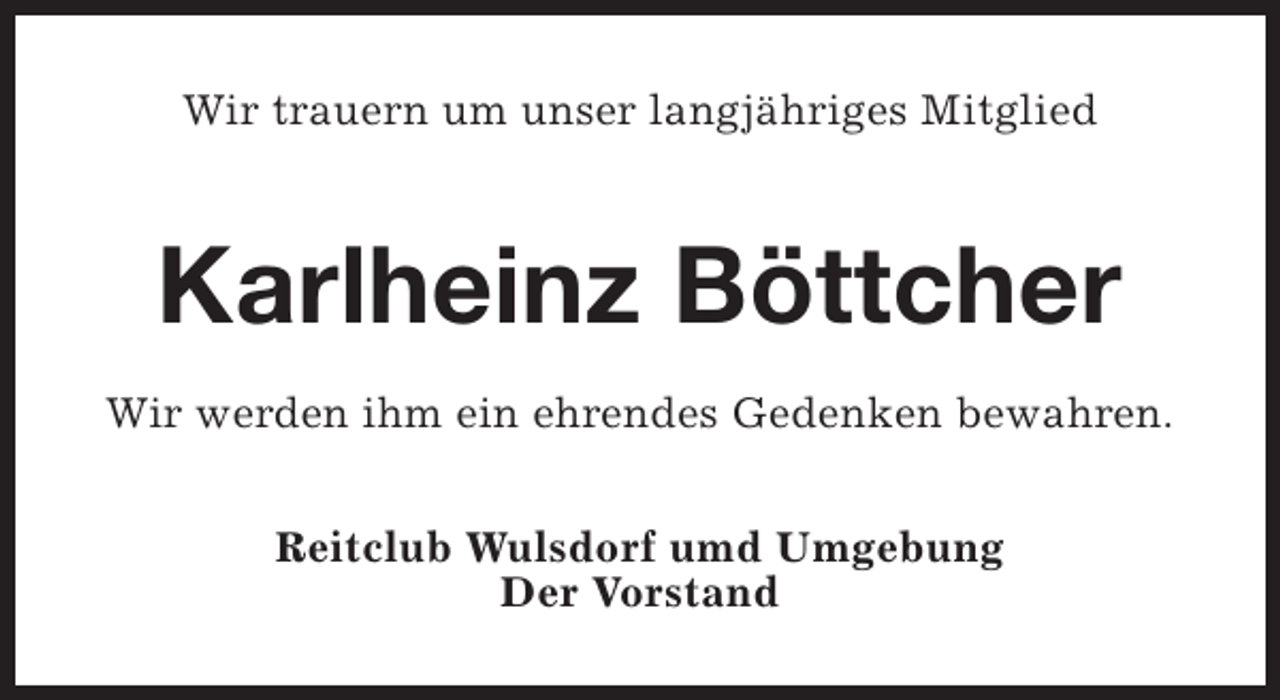 <p>Wir trauern um unser langjähriges Mitglied</p><p>Karlheinz Böttcher<br />Wir werden ihm ein ehrendes Gedenken bewahren.<br />Reitclub Wulsdorf umd Umgebung<br />Der Vorstand</p>