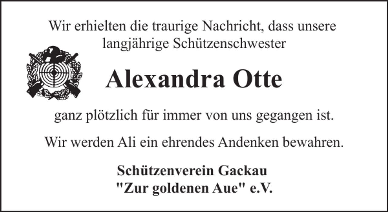 <p>Wir erhielten die traurige Nachricht, dass unsere<br />langjährige Schützenschwester</p><p>Alexandra Otte<br />ganz plötzlich für immer von uns gegangen ist.<br />Wir werden Ali ein ehrendes Andenken bewahren.<br />Schützenverein Gackau<br />"Zur goldenen Aue" e.V.</p>