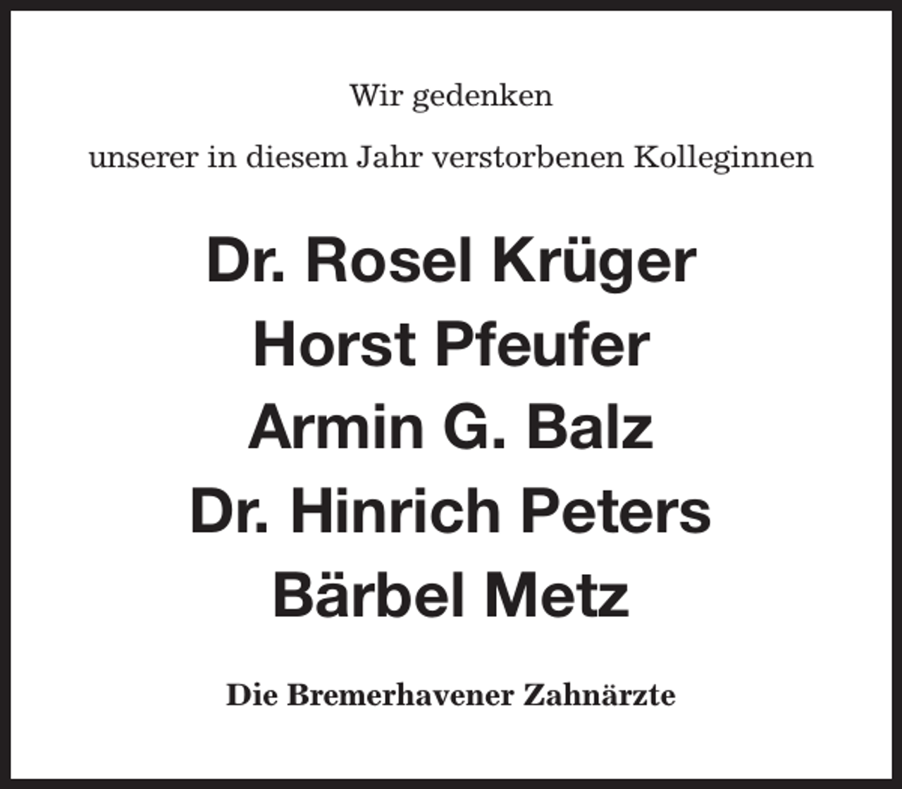 <p>Wir gedenken<br />unserer in diesem Jahr verstorbenen Kolleginnen</p><p>Dr. Rosel Krüger<br />Horst Pfeufer<br />Armin G. Balz<br />Dr. Hinrich Peters<br />Bärbel Metz<br />Die Bremerhavener Zahnärzte</p>