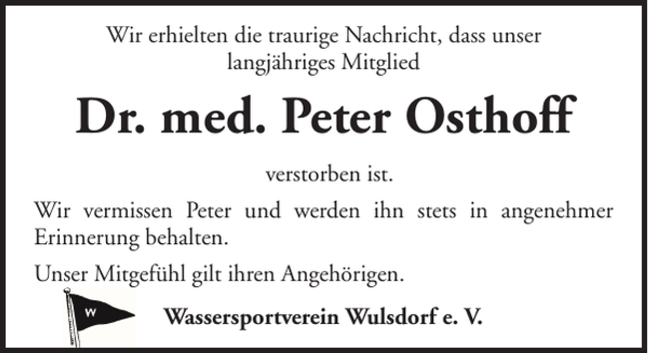 <p>Wir erhielten die traurige Nachricht, dass unser<br />langjähriges Mitglied</p><p>Dr. med. Peter Osthoff<br />verstorben ist.<br />Wir vermissen Peter und werden ihn stets in angenehmer<br />Erinnerung behalten.<br />Unser Mitgefühl gilt ihren Angehörigen.<br />Wassersportverein Wulsdorf e. V.</p>