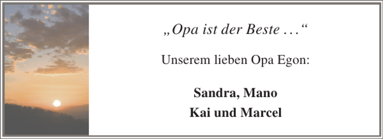 <p>„Opa ist der Beste . . .“<br />Unserem lieben Opa Egon:<br />Sandra, Mano<br />Kai und Marcel</p>