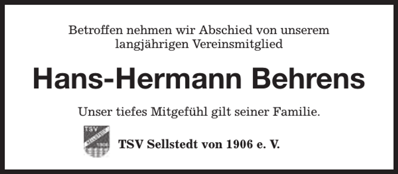 <p>Betroffen nehmen wir Abschied von unserem<br />langjährigen Vereinsmitglied</p><p>Hans-Hermann Behrens<br />Unser tiefes Mitgefühl gilt seiner Familie.<br />TSV Sellstedt von 1906 e. V.</p>