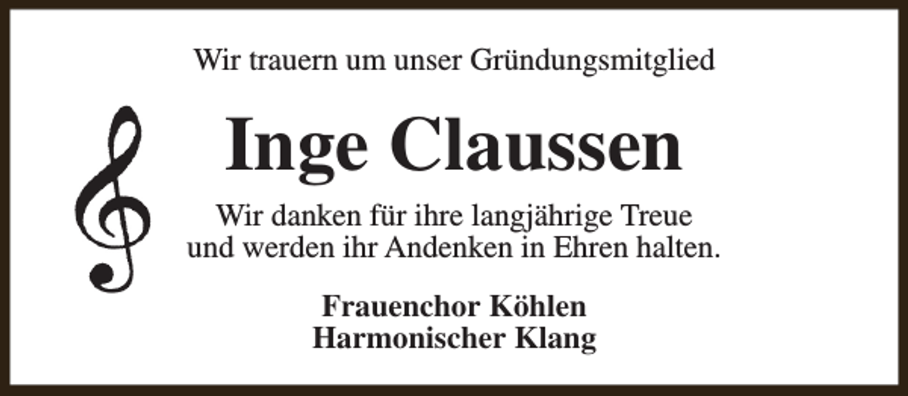 <p>Wir trauern um unser Gründungsmitglied</p><p>Inge Claussen</p><p>Wir danken für ihre langjährige Treue<br />und werden ihr Andenken in Ehren halten.<br />Frauenchor Köhlen<br />Harmonischer Klang</p>