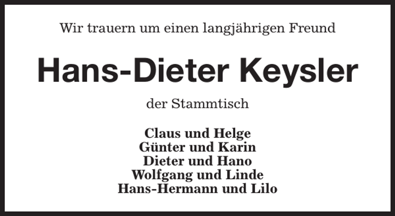 <p>Wir trauern um einen langjährigen Freund</p><p>Hans-Dieter Keysler<br />der Stammtisch<br />Claus und Helge<br />Günter und Karin<br />Dieter und Hano<br />Wolfgang und Linde<br />Hans-Hermann und Lilo</p>
