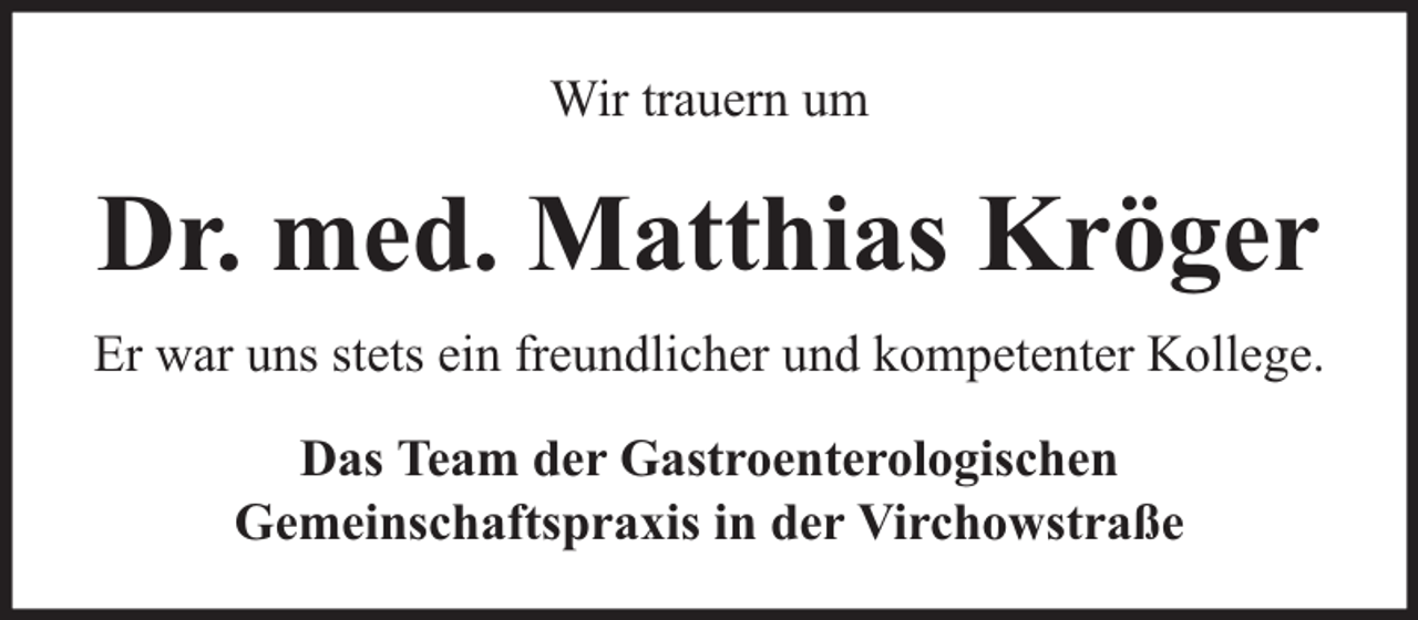 <p>Wir trauern um</p><p>Dr. med. Matthias Kröger<br />Er war uns stets ein freundlicher und kompetenter Kollege.<br />Das Team der Gastroenterologischen<br />Gemeinschaftspraxis in der Virchowstraße</p>