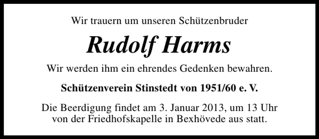 <p>Wir trauern um unseren Schützenbruder</p><p>Rudolf Harms</p><p>Wir werden ihm ein ehrendes Gedenken bewahren.<br />Schützenverein Stinstedt von 1951/60 e. V.<br />Die Beerdigung findet am 3. Januar 2013, um 13 Uhr<br />von der Friedhofskapelle in Bexhövede aus statt.</p>