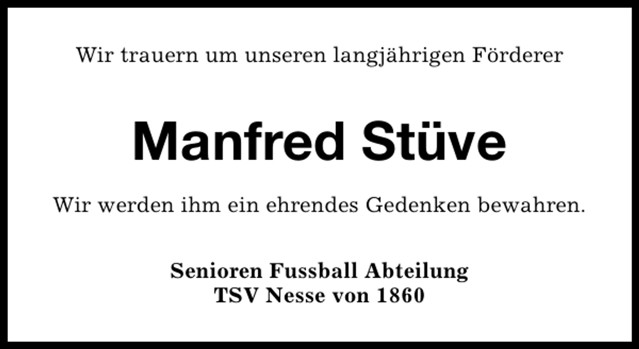 <p>Wir trauern um unseren langjährigen Förderer</p><p>Manfred Stüve<br />Wir werden ihm ein ehrendes Gedenken bewahren.<br />Senioren Fussball Abteilung<br />TSV Nesse von 1860</p>