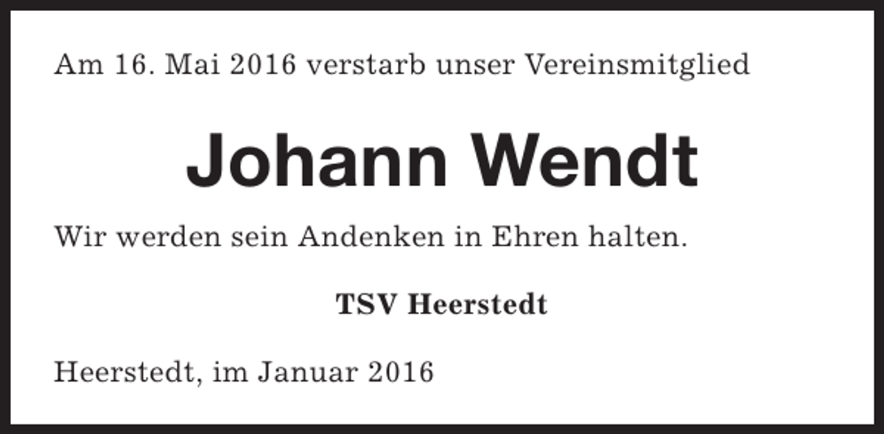 <p>Am 16. Mai 2016 verstarb unser Vereinsmitglied</p><p>Johann Wendt<br />Wir werden sein Andenken in Ehren halten.<br />TSV Heerstedt<br />Heerstedt, im Januar 2016</p>