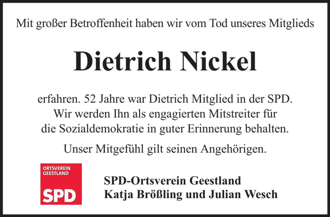 <p>Mit großer Betroffenheit haben wir vom Tod unseres Mitglieds</p><p>Dietrich Nickel<br />erfahren. 52 Jahre war Dietrich Mitglied in der SPD.<br />Wir werden Ihn als engagierten Mitstreiter für<br />die Sozialdemokratie in guter Erinnerung behalten.<br />Unser Mitgefühl gilt seinen Angehörigen.<br />SPD-Ortsverein Geestland<br />Katja Brößling und Julian Wesch</p>